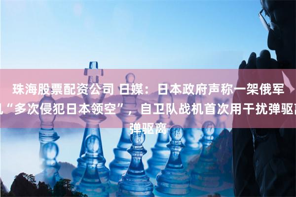 珠海股票配资公司 日媒：日本政府声称一架俄军机“多次侵犯日本领空”，自卫队战机首次用干扰弹驱离