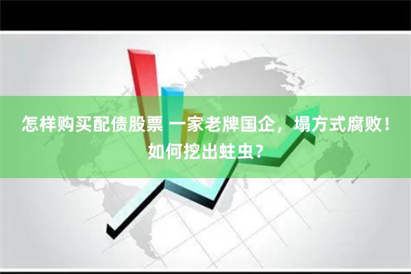 怎样购买配债股票 一家老牌国企，塌方式腐败！如何挖出蛀虫？