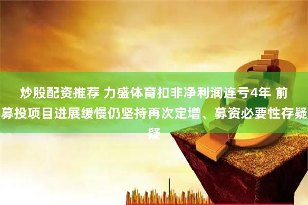 炒股配资推荐 力盛体育扣非净利润连亏4年 前募投项目进展缓慢仍坚持再次定增、募资必要性存疑