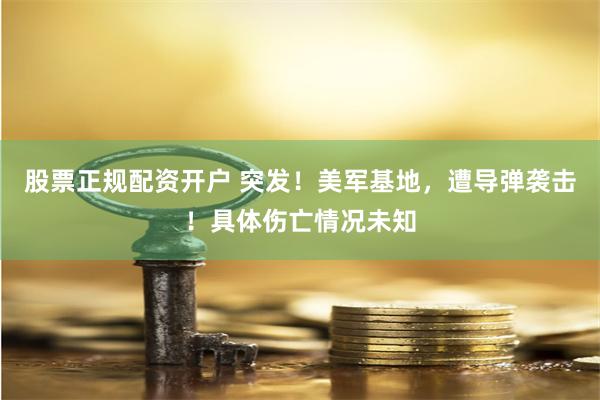 股票正规配资开户 突发！美军基地，遭导弹袭击！具体伤亡情况未知