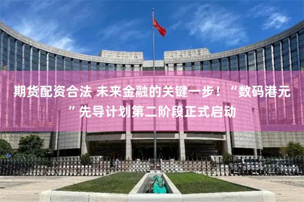 期货配资合法 未来金融的关键一步！“数码港元”先导计划第二阶段正式启动