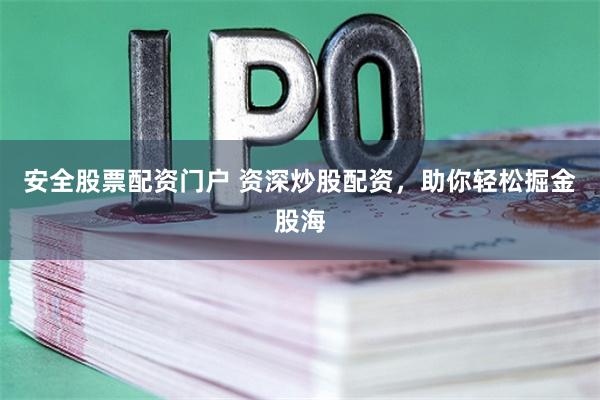 安全股票配资门户 资深炒股配资，助你轻松掘金股海