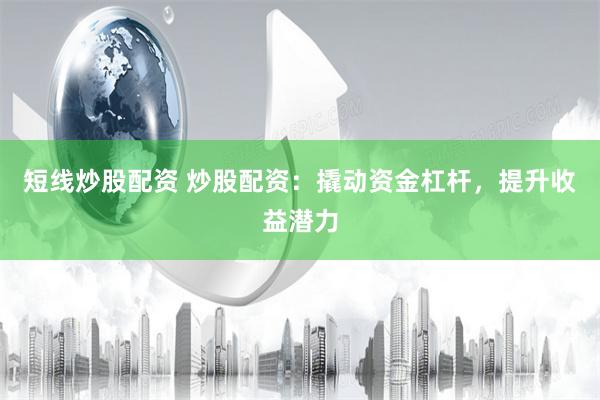 短线炒股配资 炒股配资：撬动资金杠杆，提升收益潜力