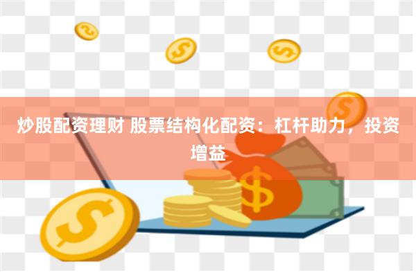 炒股配资理财 股票结构化配资：杠杆助力，投资增益