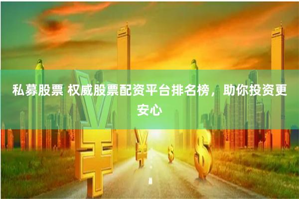 私募股票 权威股票配资平台排名榜，助你投资更安心