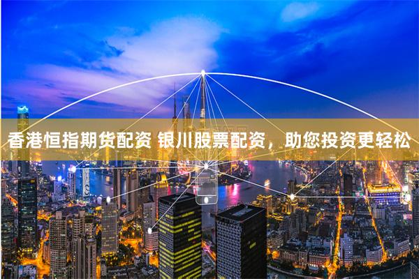 香港恒指期货配资 银川股票配资，助您投资更轻松