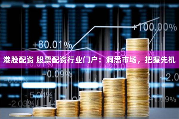 港股配资 股票配资行业门户：洞悉市场，把握先机