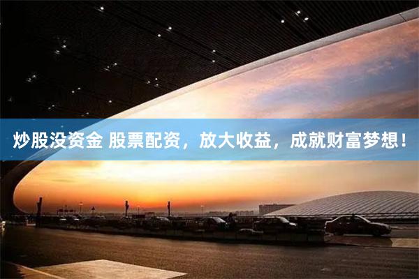 炒股没资金 股票配资，放大收益，成就财富梦想！