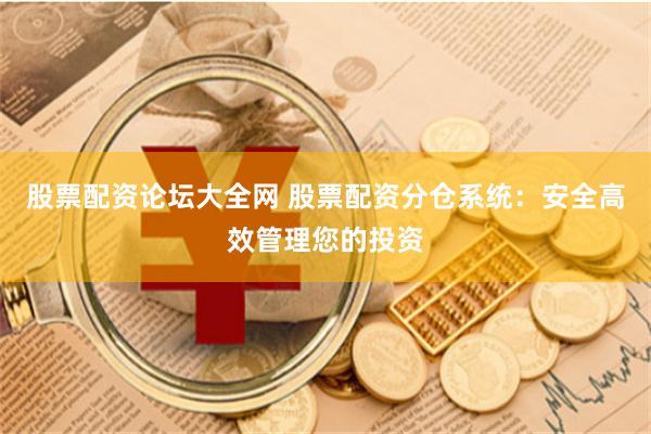 股票配资论坛大全网 股票配资分仓系统：安全高效管理您的投资