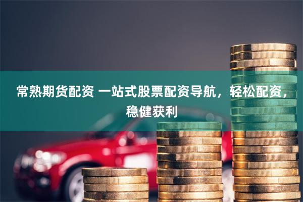 常熟期货配资 一站式股票配资导航，轻松配资，稳健获利