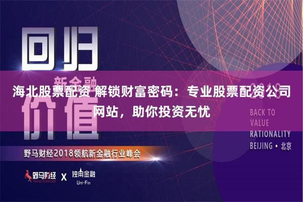 海北股票配资 解锁财富密码：专业股票配资公司网站，助你投资无忧
