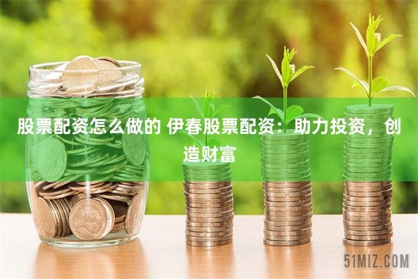 股票配资怎么做的 伊春股票配资：助力投资，创造财富