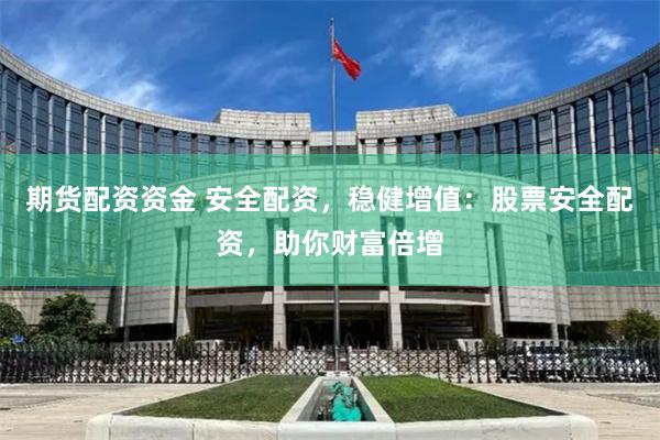期货配资资金 安全配资，稳健增值：股票安全配资，助你财富倍增
