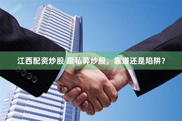 江西配资炒股 跟私募炒股，靠谱还是陷阱？