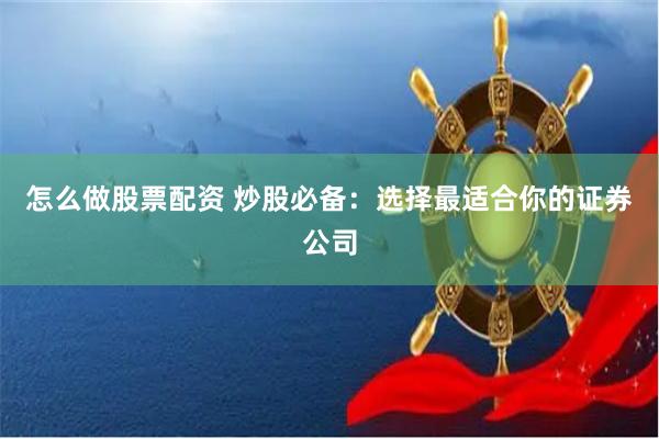 怎么做股票配资 炒股必备：选择最适合你的证券公司