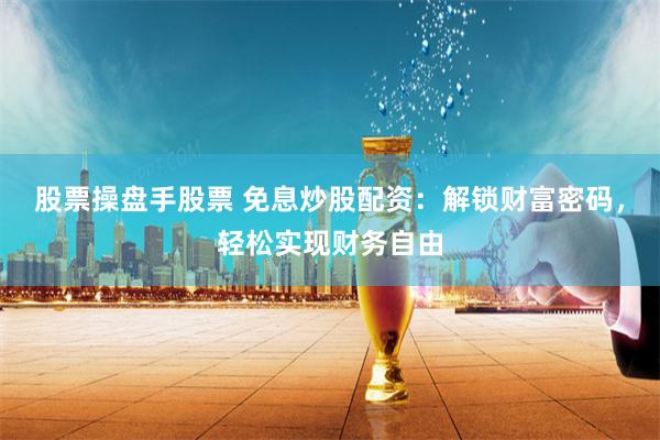 股票操盘手股票 免息炒股配资：解锁财富密码，轻松实现财务自由
