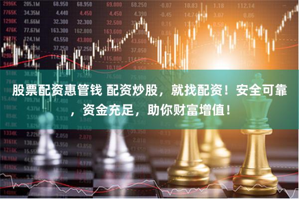 股票配资惠管钱 配资炒股，就找配资！安全可靠，资金充足，助你财富增值！