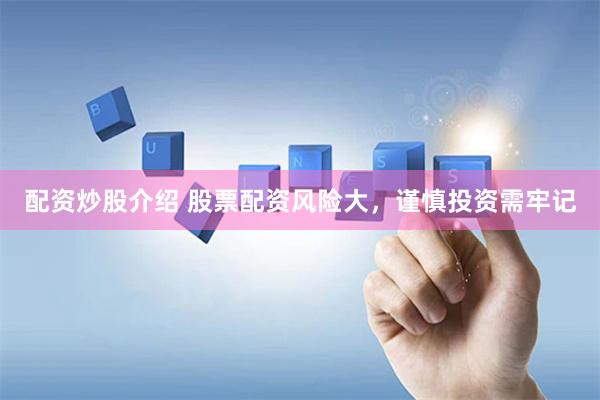 配资炒股介绍 股票配资风险大，谨慎投资需牢记