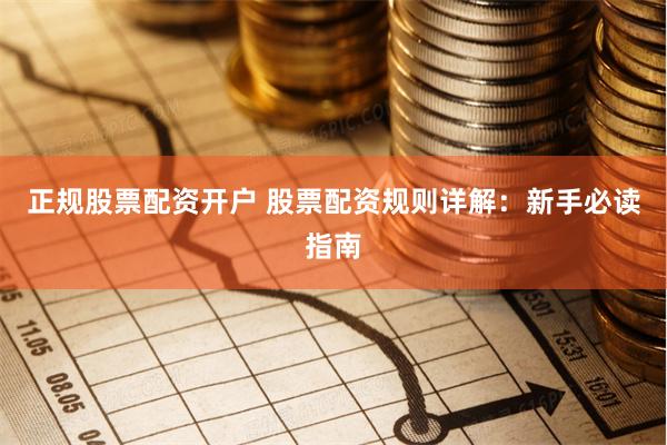 正规股票配资开户 股票配资规则详解：新手必读指南