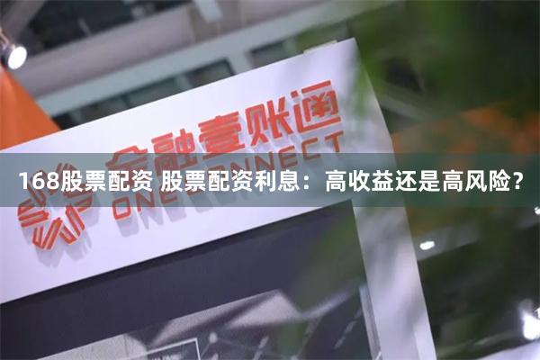 168股票配资 股票配资利息：高收益还是高风险？