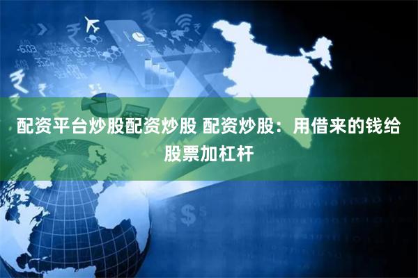 配资平台炒股配资炒股 配资炒股：用借来的钱给股票加杠杆