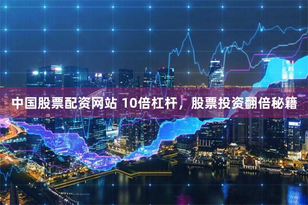 中国股票配资网站 10倍杠杆，股票投资翻倍秘籍