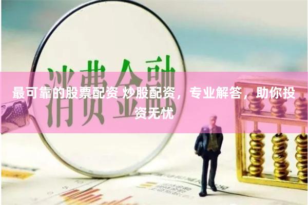 最可靠的股票配资 炒股配资，专业解答，助你投资无忧