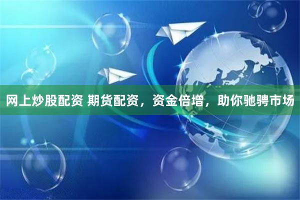 网上炒股配资 期货配资，资金倍增，助你驰骋市场