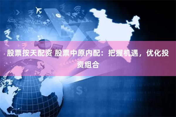 股票按天配资 股票中原内配：把握机遇，优化投资组合