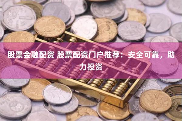 股票金融配资 股票配资门户推荐：安全可靠，助力投资
