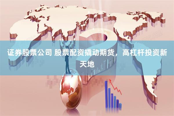 证券股票公司 股票配资撬动期货，高杠杆投资新天地