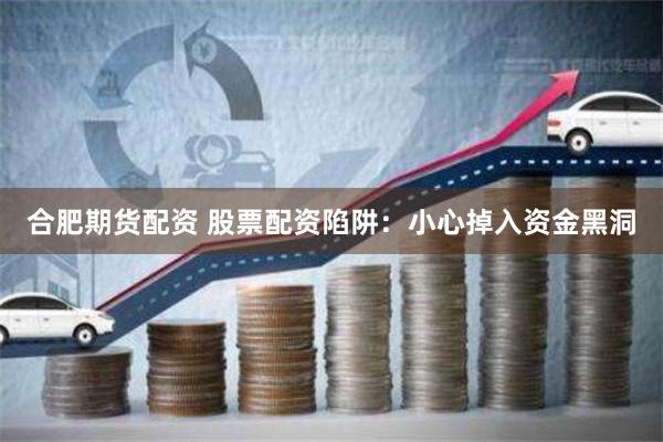 合肥期货配资 股票配资陷阱：小心掉入资金黑洞