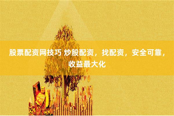 股票配资网技巧 炒股配资，找配资，安全可靠，收益最大化